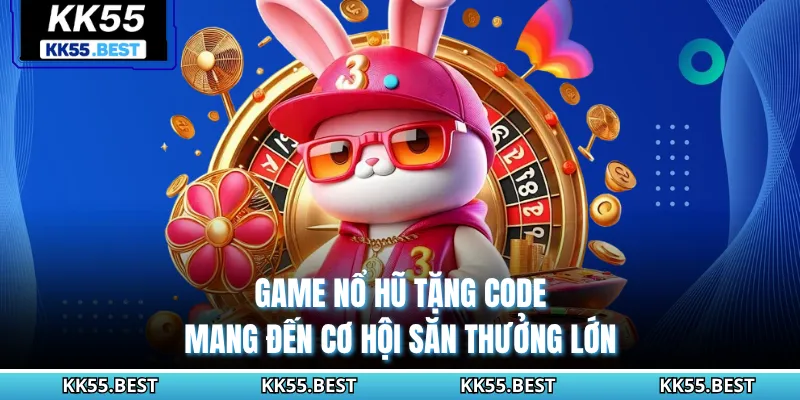 Game nổ hũ tặng code mang đến cơ hội săn thưởng lớn