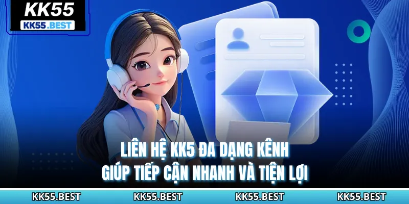 Liên hệ KK55 đa dạng kênh giúp tiếp cận nhanh và tiện lợi