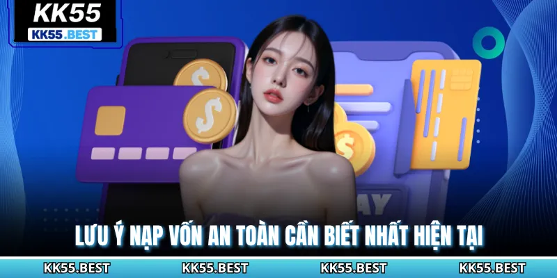 Lưu ý nạp vốn an toàn cần biết nhất hiện tại