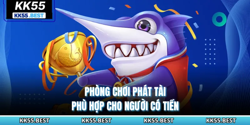 Phòng chơi phát tài phù hợp cho người có tiền