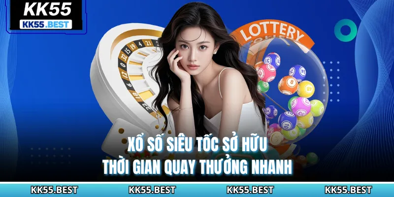 Xổ số siêu tốc sở hữu thời gian quay thưởng nhanh